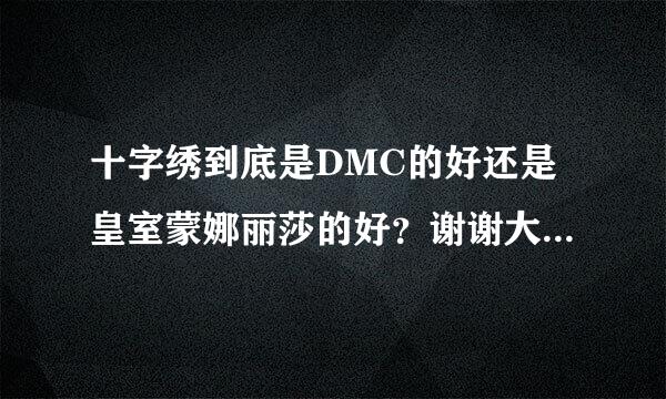 十字绣到底是DMC的好还是皇室蒙娜丽莎的好？谢谢大家了 ~~~~~~