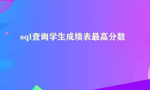 sql查询学生成绩表最高分数