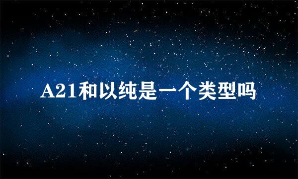 A21和以纯是一个类型吗