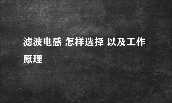 滤波电感 怎样选择 以及工作原理