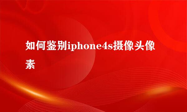 如何鉴别iphone4s摄像头像素