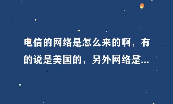 电信的网络是怎么来的啊，有的说是美国的，另外网络是怎么做出来的啊