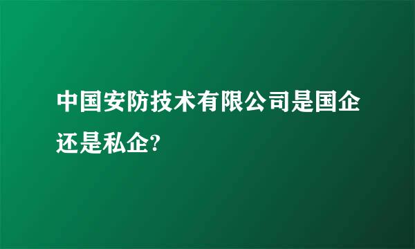 中国安防技术有限公司是国企还是私企?