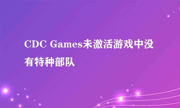 CDC Games未激活游戏中没有特种部队