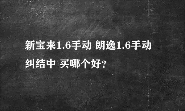 新宝来1.6手动 朗逸1.6手动 纠结中 买哪个好？