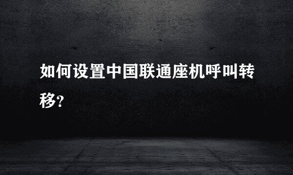 如何设置中国联通座机呼叫转移？