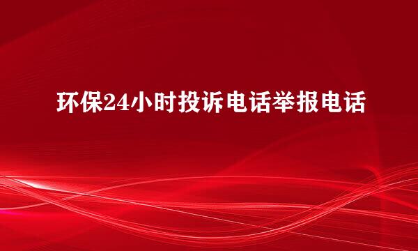 环保24小时投诉电话举报电话