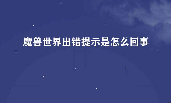 魔兽世界出错提示是怎么回事