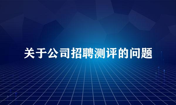 关于公司招聘测评的问题