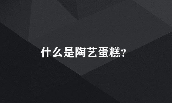 什么是陶艺蛋糕？