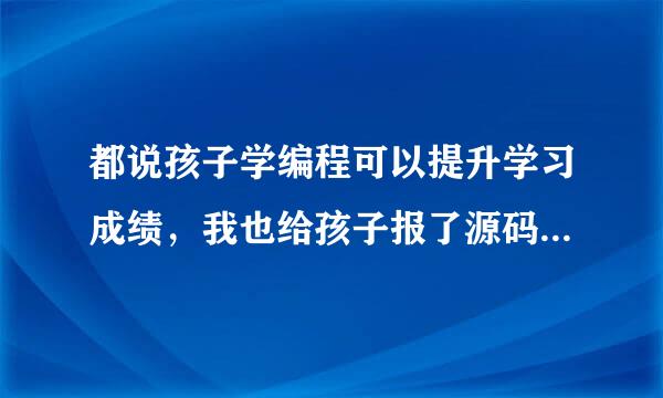 都说孩子学编程可以提升学习成绩，我也给孩子报了源码熊编程，真的可以提高成绩吗？