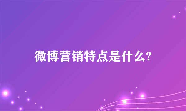 微博营销特点是什么?