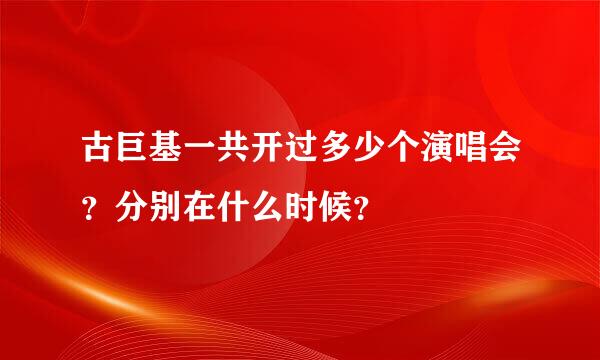 古巨基一共开过多少个演唱会？分别在什么时候？