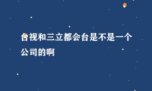 台视和三立都会台是不是一个公司的啊