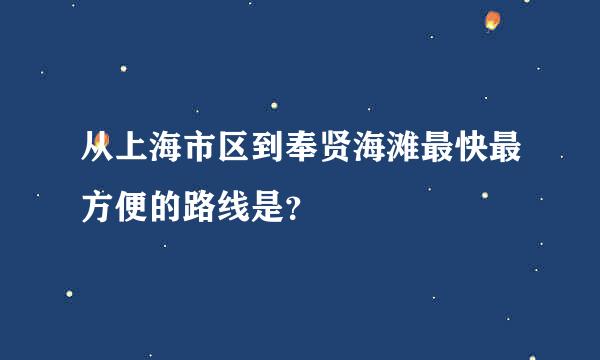 从上海市区到奉贤海滩最快最方便的路线是？