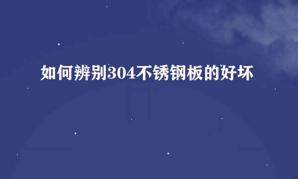 如何辨别304不锈钢板的好坏