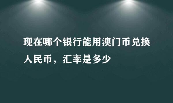 现在哪个银行能用澳门币兑换人民币，汇率是多少