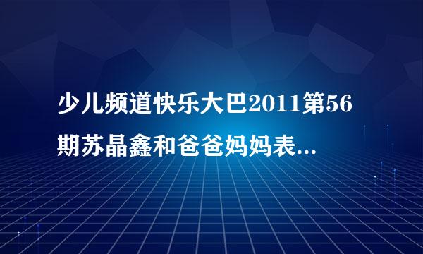 少儿频道快乐大巴2011第56期苏晶鑫和爸爸妈妈表演的劲舞放的歌叫什么