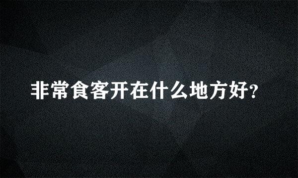 非常食客开在什么地方好？