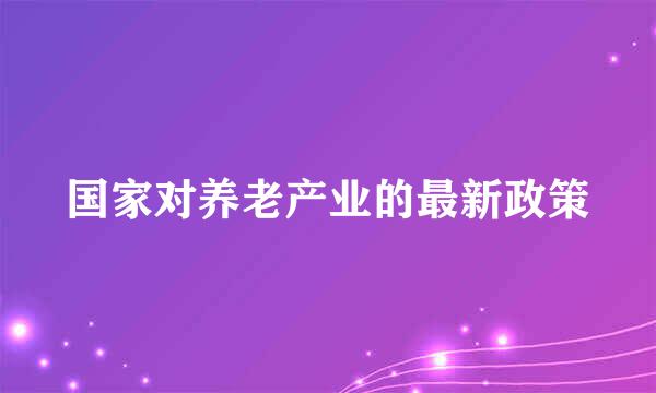 国家对养老产业的最新政策