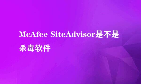 McAfee SiteAdvisor是不是杀毒软件