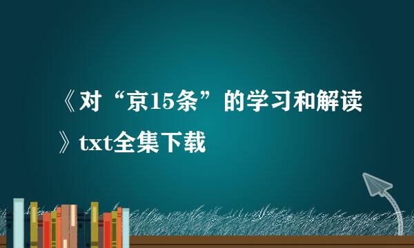 《对“京15条”的学习和解读》txt全集下载