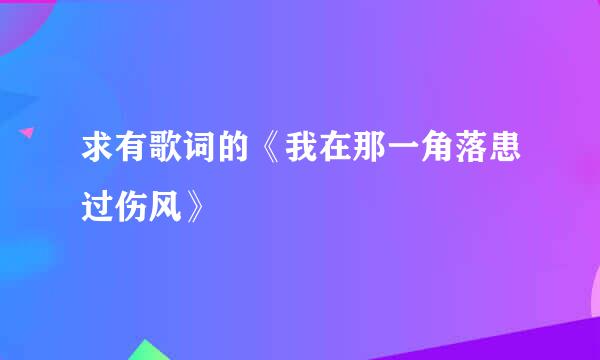 求有歌词的《我在那一角落患过伤风》