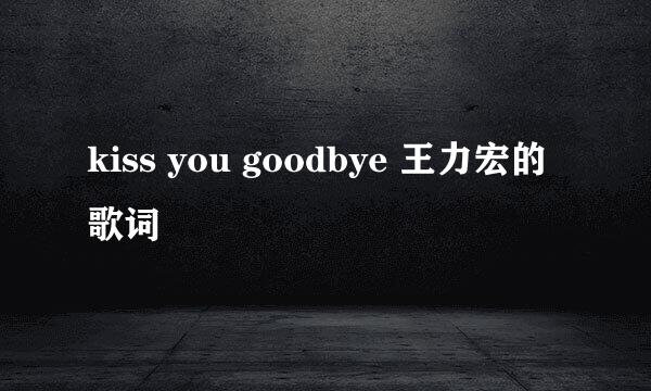 kiss you goodbye 王力宏的歌词