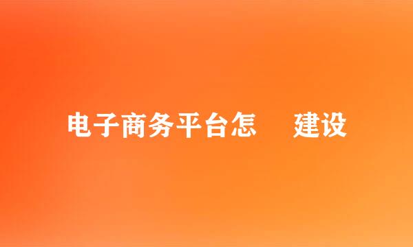 电子商务平台怎麼 建设