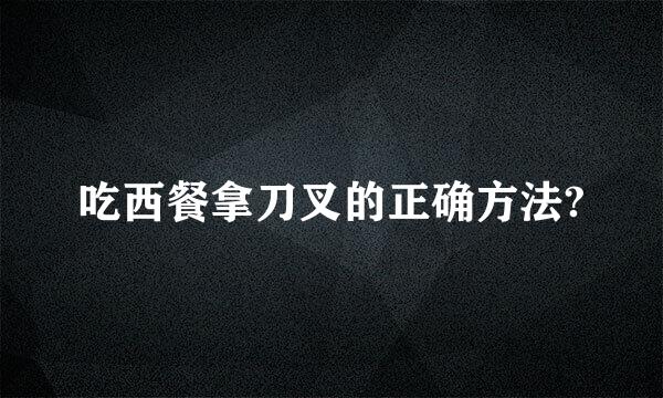 吃西餐拿刀叉的正确方法?