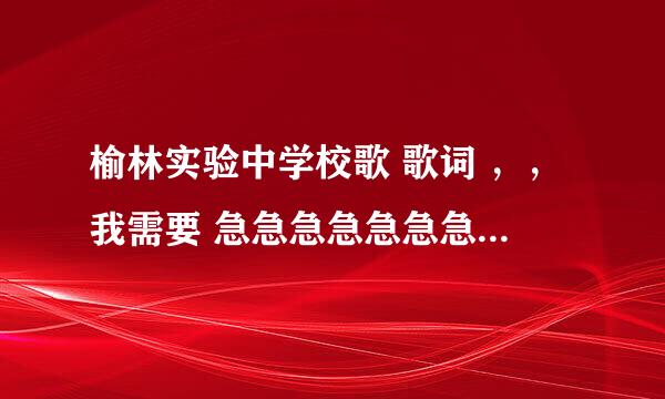 榆林实验中学校歌 歌词 ，，我需要 急急急急急急急急急急急急！！！！！！！！