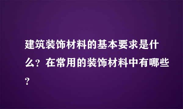 建筑装饰材料的基本要求是什么？在常用的装饰材料中有哪些？