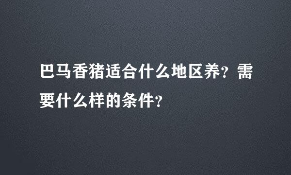 巴马香猪适合什么地区养？需要什么样的条件？