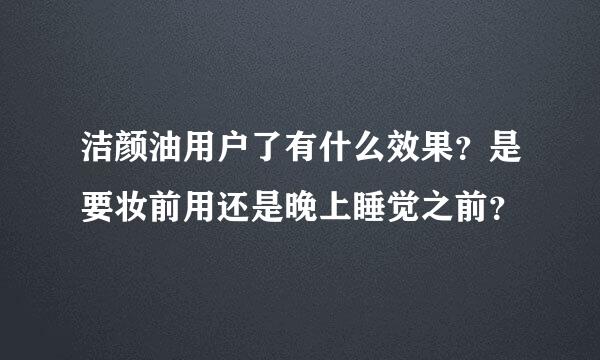 洁颜油用户了有什么效果？是要妆前用还是晚上睡觉之前？