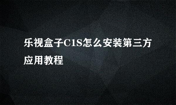 乐视盒子C1S怎么安装第三方应用教程