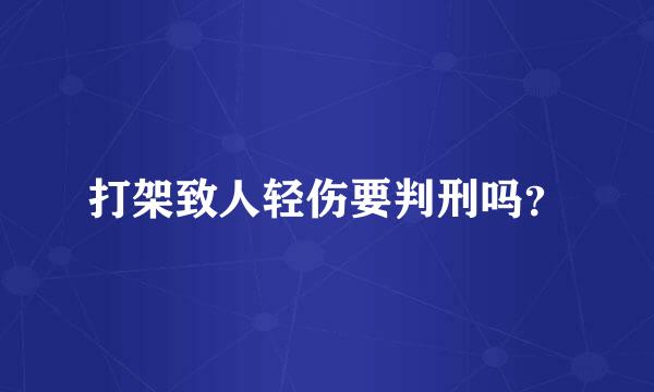 打架致人轻伤要判刑吗？