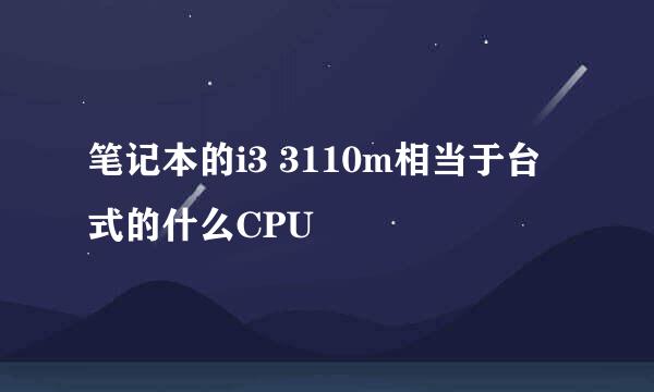 笔记本的i3 3110m相当于台式的什么CPU