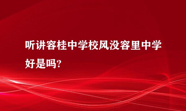 听讲容桂中学校风没容里中学好是吗?