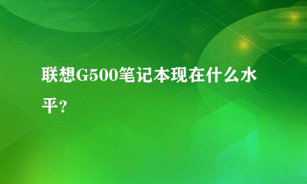 联想G500笔记本现在什么水平？