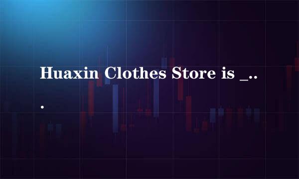 Huaxin Clothes Store is ___ ___ ___ .大甩卖