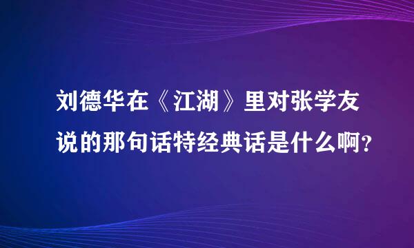 刘德华在《江湖》里对张学友说的那句话特经典话是什么啊？