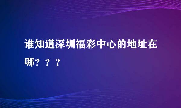 谁知道深圳福彩中心的地址在哪？？？