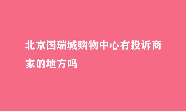 北京国瑞城购物中心有投诉商家的地方吗