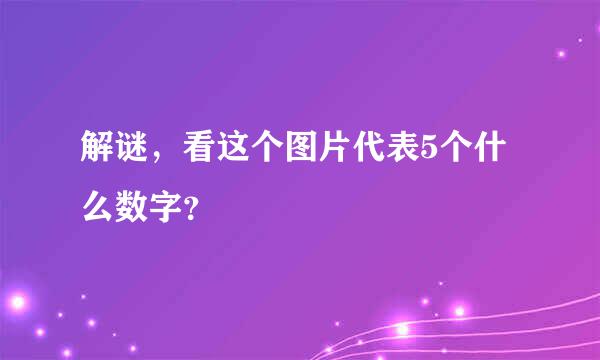 解谜，看这个图片代表5个什么数字？