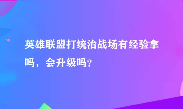 英雄联盟打统治战场有经验拿吗，会升级吗？