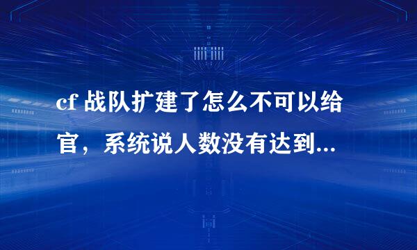 cf 战队扩建了怎么不可以给官，系统说人数没有达到!!cf 战队管理员解释下!!急求!!!!!