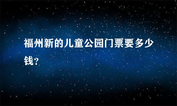 福州新的儿童公园门票要多少钱？