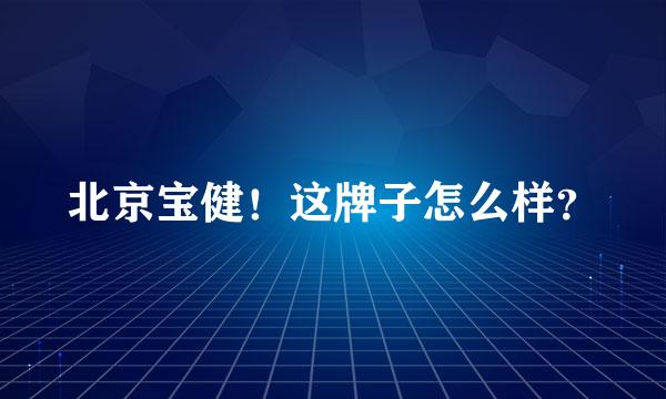 北京宝健！这牌子怎么样？