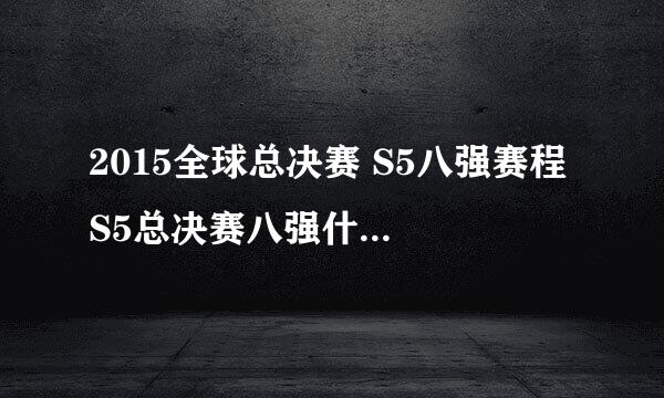 2015全球总决赛 S5八强赛程 S5总决赛八强什么时候打