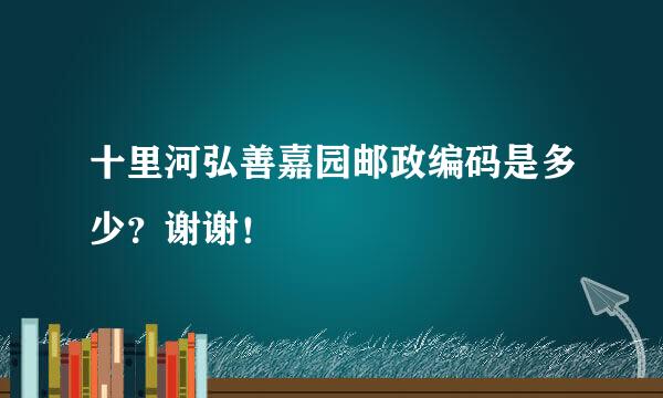 十里河弘善嘉园邮政编码是多少？谢谢！